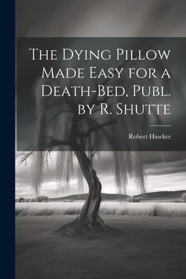 The Dying Pillow Made Easy for a Death-Bed, Publ. by R. Shutte