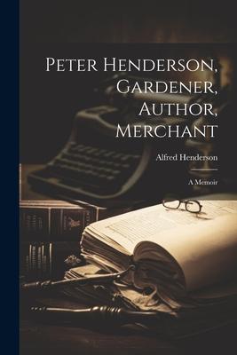 Peter Henderson, Gardener, Author, Merchant: A Memoir