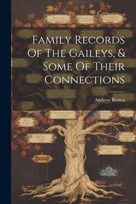 Family Records Of The Gaileys, & Some Of Their Connections