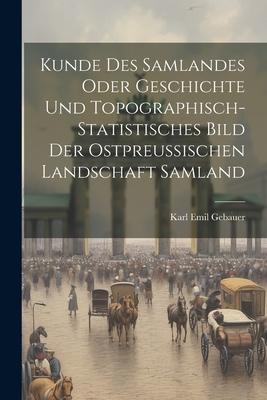 Kunde Des Samlandes Oder Geschichte Und Topographisch-statistisches Bild Der Ostpreussischen Landschaft Samland