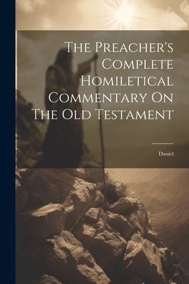 The Preacher’s Complete Homiletical Commentary On The Old Testament: Daniel