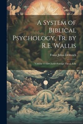 A System of Biblical Psychology, Tr. by R.E. Wallis: Volume 13 Of Clark’s Foreign Theol. Libr