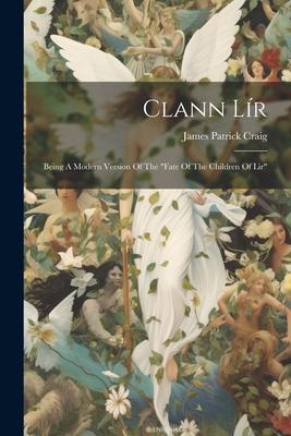 Clann Lír: Being A Modern Version Of The fate Of The Children Of Lir