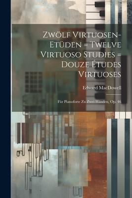 Zwölf Virtuosen-etüden = Twelve Virtuoso Studies = Douze Études Virtuoses: Für Pianoforte Zu Zwei Händen, Op. 46