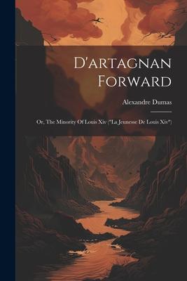 D’artagnan Forward: Or, The Minority Of Louis Xiv (la Jeunesse De Louis Xiv)