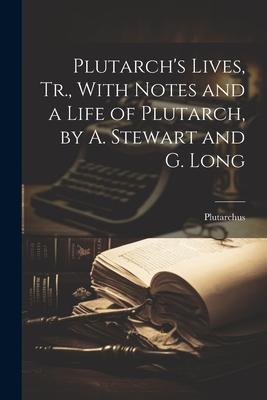 Plutarch’s Lives, Tr., With Notes and a Life of Plutarch, by A. Stewart and G. Long
