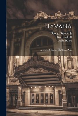 Havana: A Musical Comedy In Three Acts