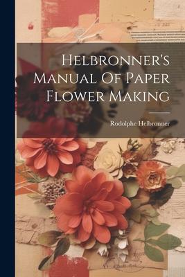 Helbronner’s Manual Of Paper Flower Making