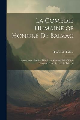 La Comédie Humaine of Honoré De Balzac: Scenes From Parisian Life. 1. the Rise and Fall of César Birotteau. 2. the Secrets of a Princess