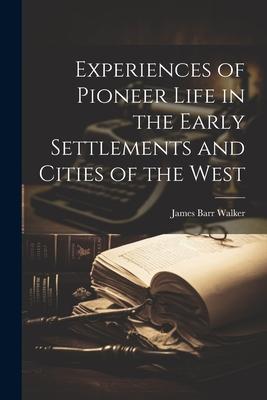 Experiences of Pioneer Life in the Early Settlements and Cities of the West