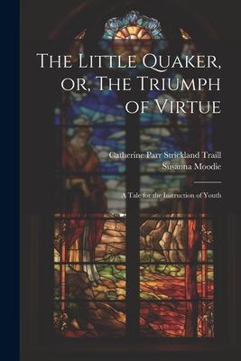 The Little Quaker, or, The Triumph of Virtue: A Tale for the Instruction of Youth