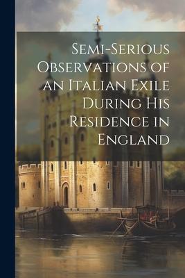 Semi-Serious Observations of an Italian Exile During His Residence in England