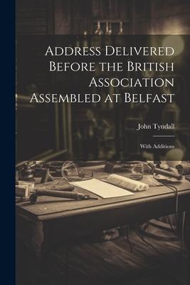 Address Delivered Before the British Association Assembled at Belfast: With Additions