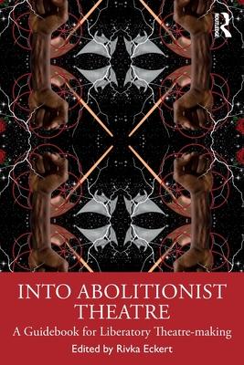 Into Abolitionist Theatre: A Guidebook for Liberatory Theatre-Making