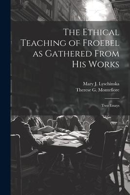 The Ethical Teaching of Froebel as Gathered From his Works; two Essays