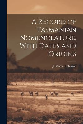 A Record of Tasmanian Nomenclature, With Dates and Origins