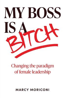 My Boss is a Bitch: Changing the Paradigm of Female Leadership