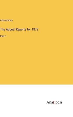 The Appeal Reports for 1872: Part 1