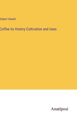 Coffee its History Cultivation and Uses