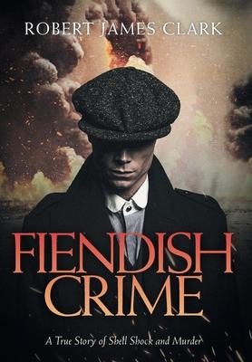 Fiendish Crime: A True Story of Shell Shock and Murder