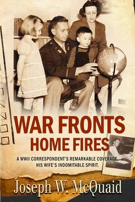 War Fronts Home Fires: A WWII correspondent’s remarkable coverage, his wife’s indomitable spirit.