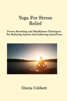 Yoga for Stress Relief: Proven Breathing and Mindfulness Techniques for Reducing Anxiety and Achieving Inner Peace