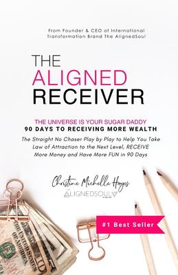 The Aligned Receiver: The Straight No Chaser Play by Play to Take Law of Attraction to the Next Level, RECEIVE More Money and Have More FUN