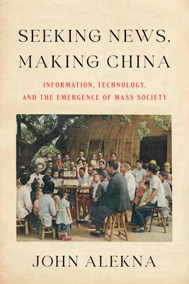 Seeking News, Making China: Information, Technology, and the Emergence of Mass Society