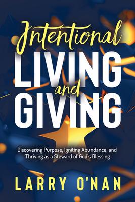 Intentional Living and Giving: Discovering Purpose, Igniting Abundance, and Thriving as a Steward of God’s Blessing