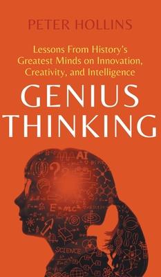 Genius Thinking: Lessons From History’s Greatest Minds on Innovation, Creativity, and Intelligence