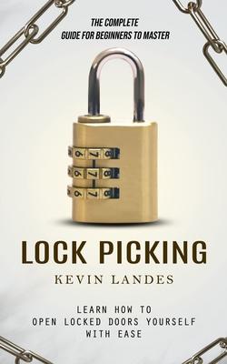 Lock Picking: The Complete Guide for Beginners to Master (Learn How to Open Locked Doors Yourself with Ease)