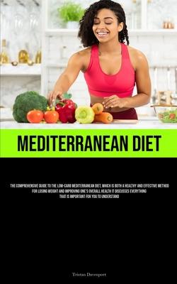 Mediterranean Diet: The Comprehensive Guide To The Low-Carb Mediterranean Diet, Which Is Both A Healthy And Effective Method For Losing We