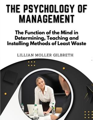 The Psychology of Management: The Function of the Mind in Determining, Teaching and Installing Methods of Least Waste