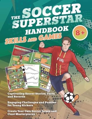 The Soccer Superstar Handbook - Skills and Games: The ultimate activity book for soccer-loving kids (Age 8+)