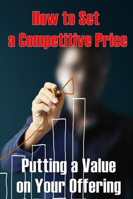 Putting a Value on Your Offering: How to Set a Competitive Price Your Product’s Ideal Pricing Methods Perfect Idea Gift