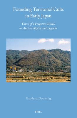 Founding Territorial Cults in Early Japan: Traces of a Forgotten Ritual in Ancient Myths and Legends