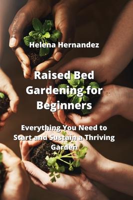 Raised Bed Gardening for Beginners: Everything You Need to Start and Sustain a Thriving Garden