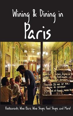 Wining & Dining in Paris: Sights, Restaurants, Wine Bars, Wine Shops, Food Shops, and More