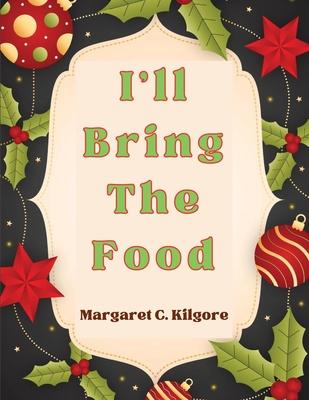 I’ll Bring The Food: Recipes for Every Season and Every Occasion