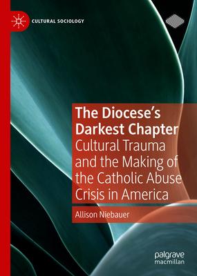 The Diocese’s Darkest Chapter: Cultural Trauma and the Making of the Catholic Abuse Crisis in America