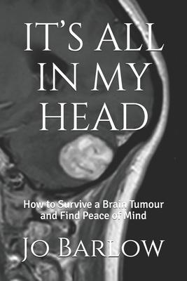 It’s All in My Head: How to Survive a Brain Tumour and Find Peace of Mind