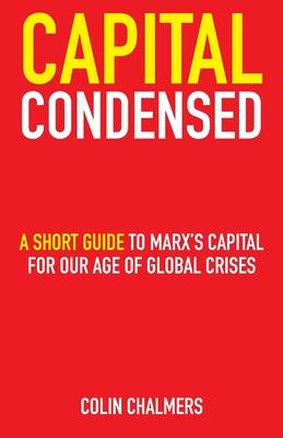 Capital Condensed: a short guide to Marx’s Capital for our age of global crises