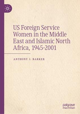 Us Foreign Service Women in the Middle East and Islamic North Africa, 1945-2001