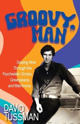 Groovy, Man: Staying Alive Through the Psychedelic Sixties, Greenpeace, and Matrimony