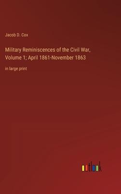 Military Reminiscences of the Civil War, Volume 1; April 1861-November 1863: in large print