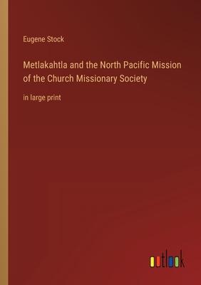 Metlakahtla and the North Pacific Mission of the Church Missionary Society: in large print