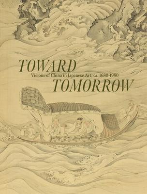 Toward Tomorrow: Visions of China in Japanese Art, Ca. 1680-1980