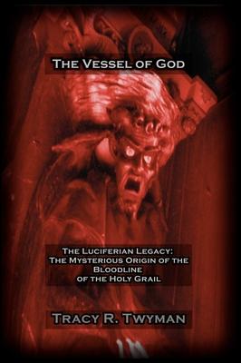 The Vessel of God: The Luciferian Legacy: The Mysterious Origin of the Bloodline of the Holy Grail