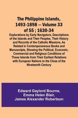 The Philippine Islands, 1493-1898 - Volume 33 of 55; 1630-34; Explorations by Early Navigators, Descriptions of the Islands and Their Peoples, Their H