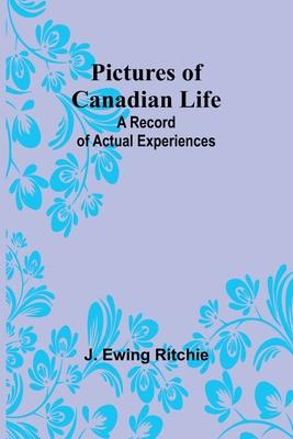 Pictures of Canadian Life: A Record of Actual Experiences